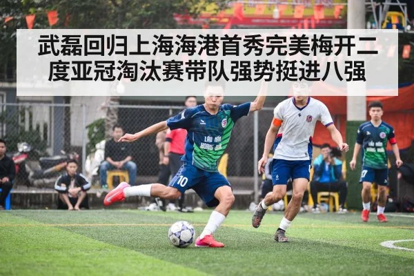 武磊回归上海海港首秀完美梅开二度亚冠淘汰赛带队强势挺进八强